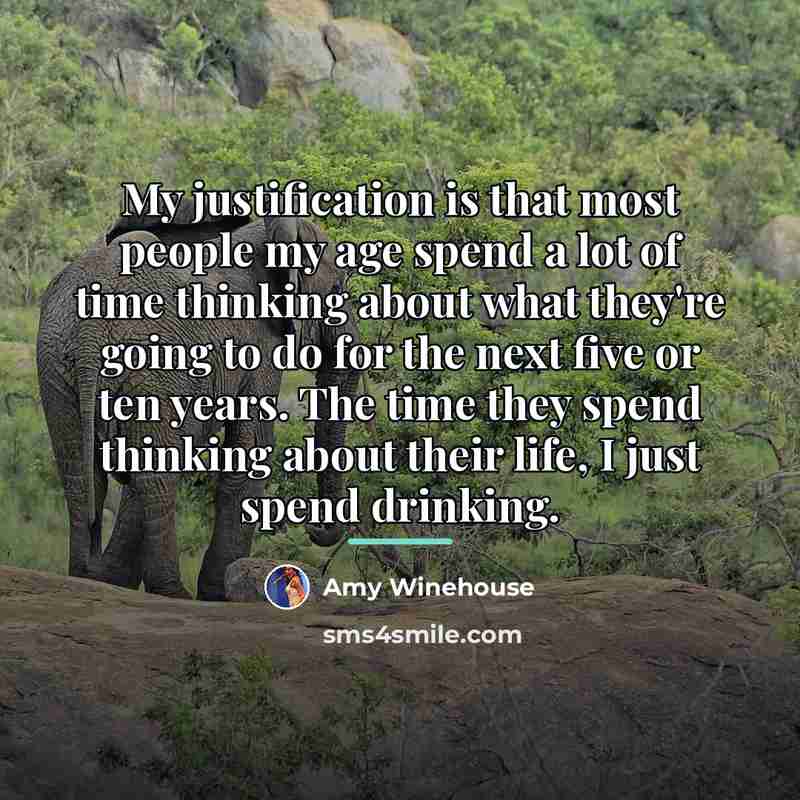 “My justification is that most people my age spend a…” quote by Amy Winehouse