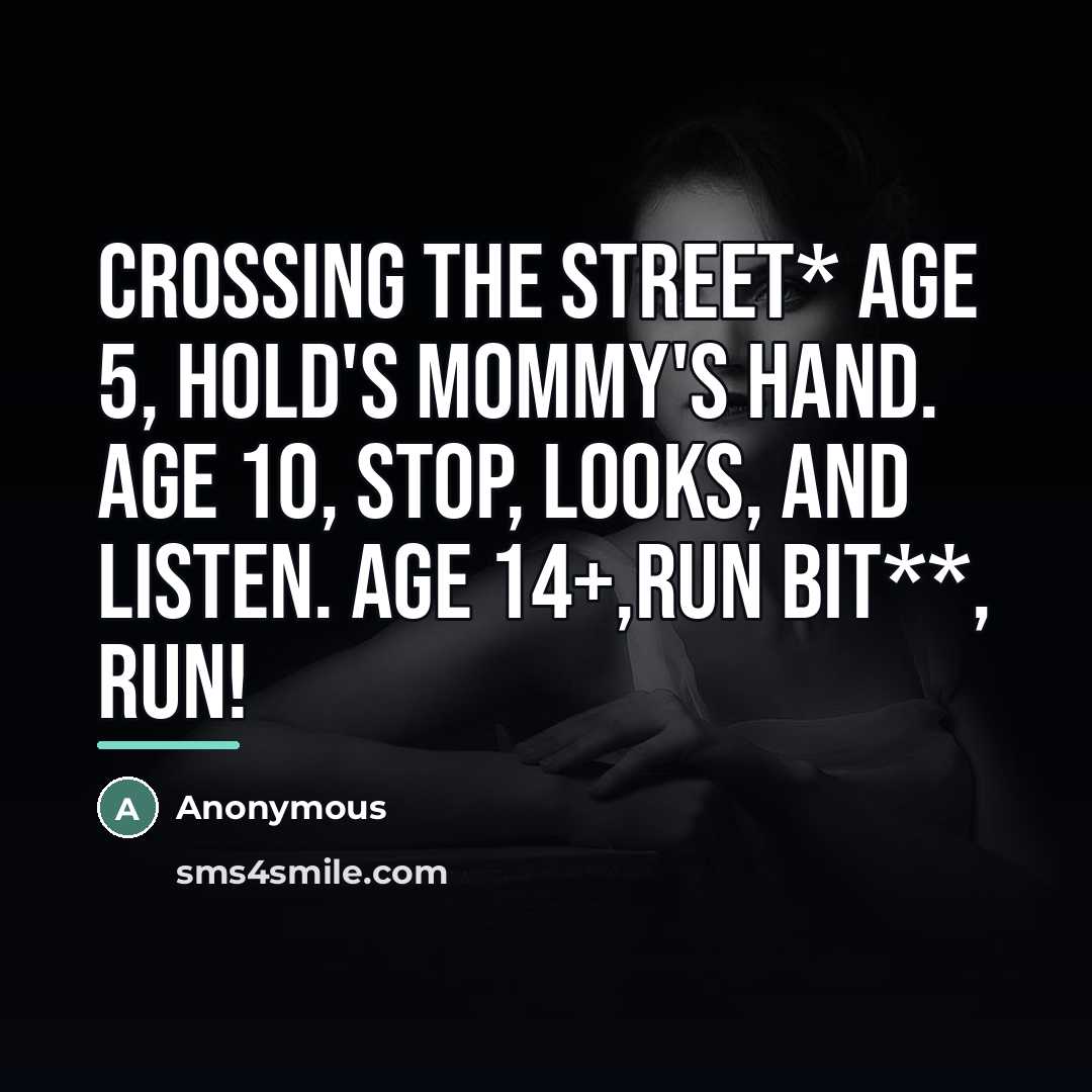 “Crossing the street* Age 5, hold's mommy's hand. Age 10,…” quote by Anonymous