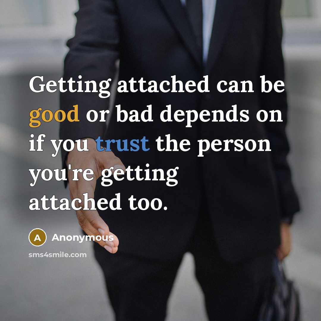 “Getting attached can be good or bad depends on if you trust the person you're getting attached too.” quote by Anonymous