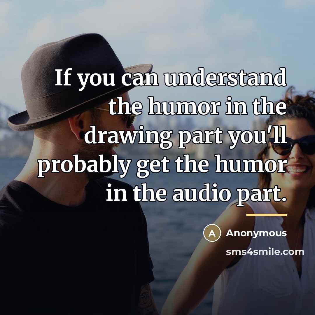 “If you can understand the humor in the drawing part…” quote by Anonymous