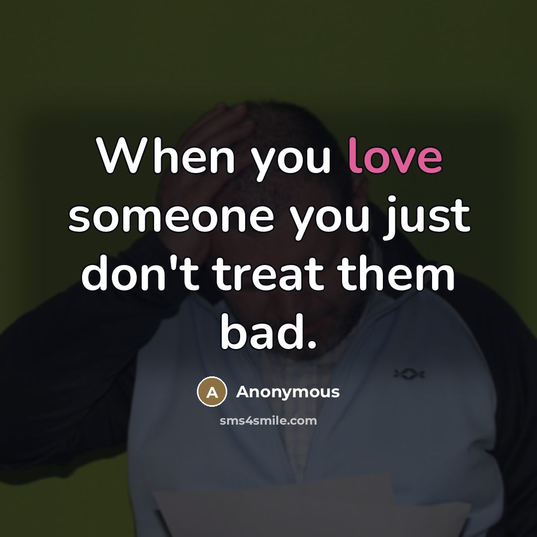 “When you love someone you just don't treat them bad.…” quote by Anonymous
