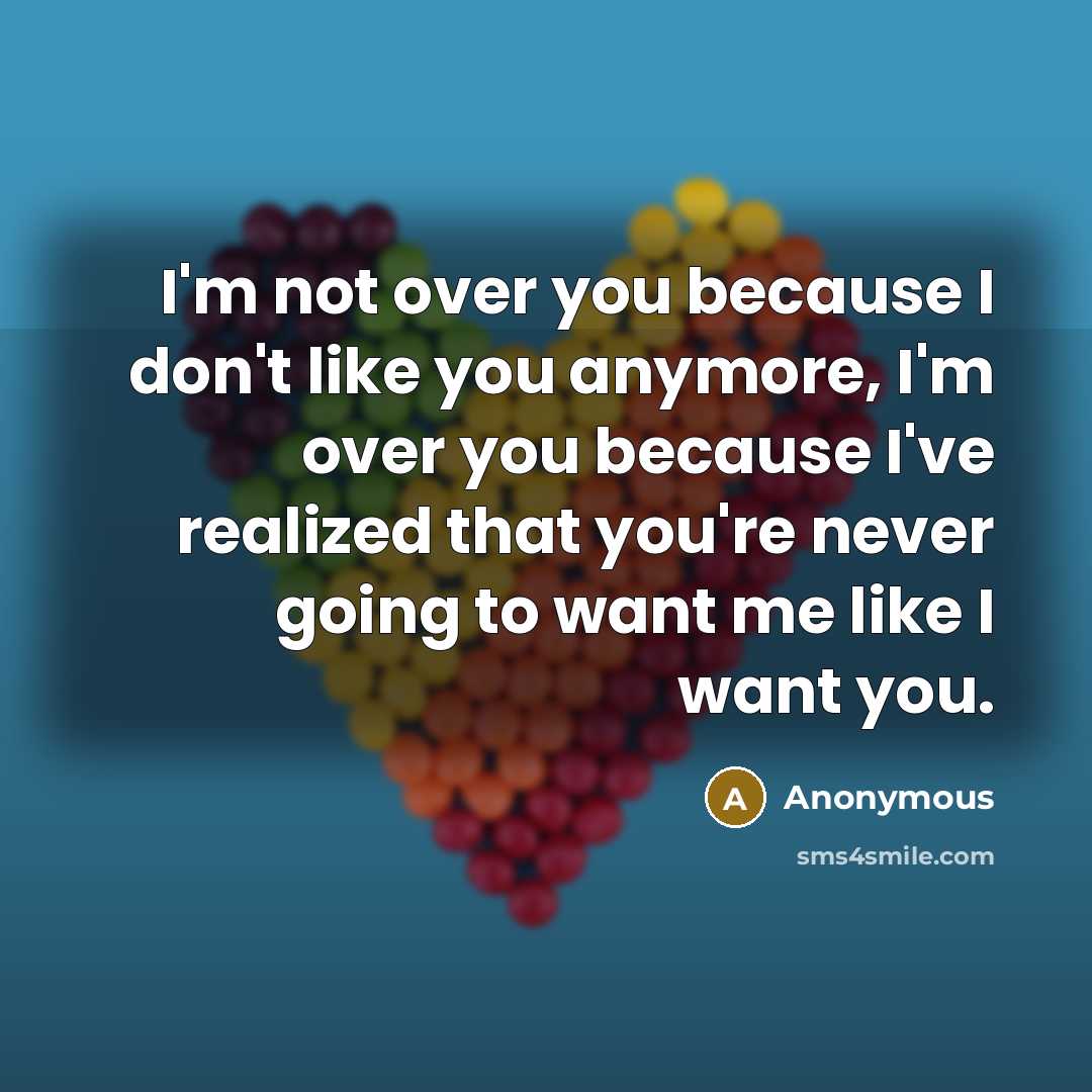 “I'm not over you because I don't like you anymore,…” quote by Anonymous