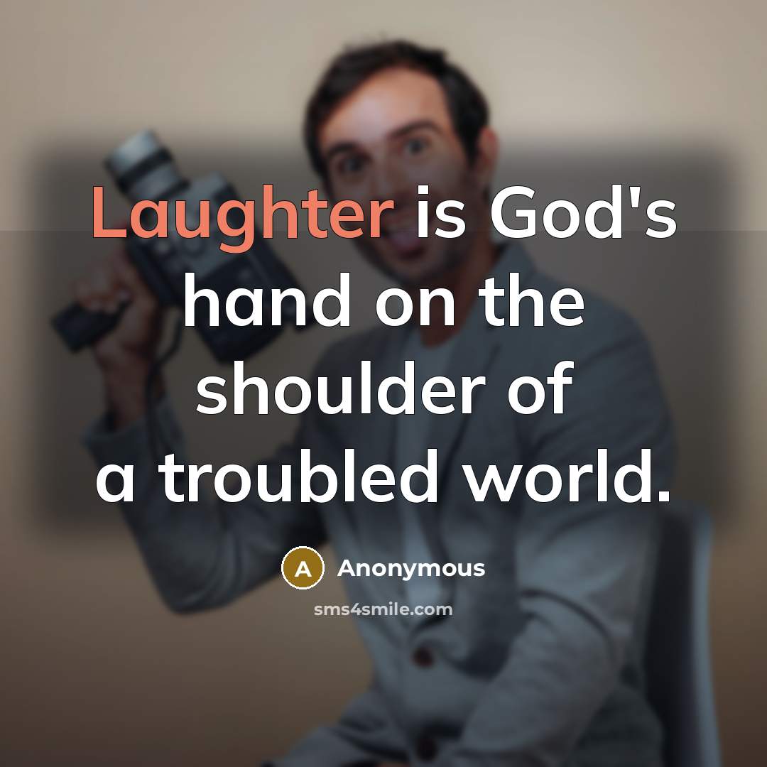 “Laughter is God's hand on the shoulder of a troubled world.” quote by Anonymous