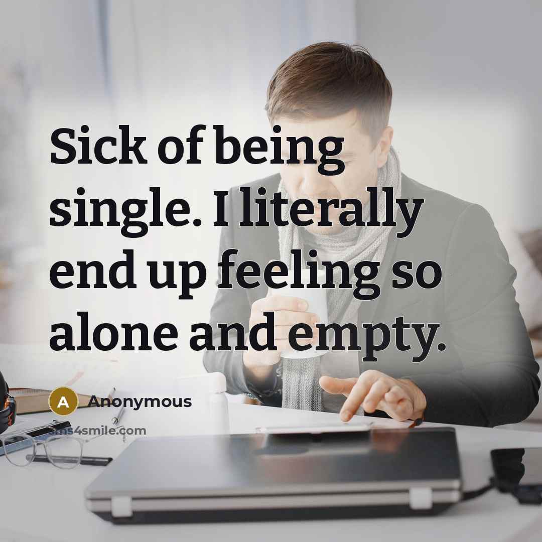 “Sick of being single. I literally end up feeling so alone and empty.” quote by Anonymous