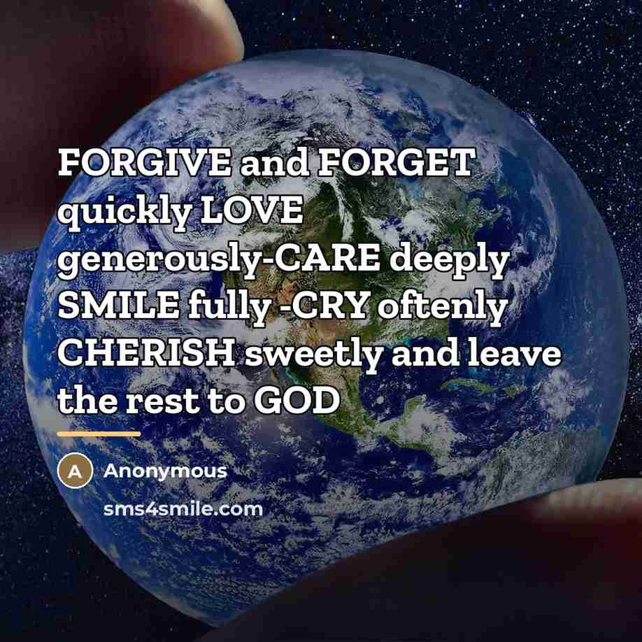 “FORGIVE and FORGET quickly LOVE generously-CARE deeply SMILE fully -CRY…” quote by Anonymous