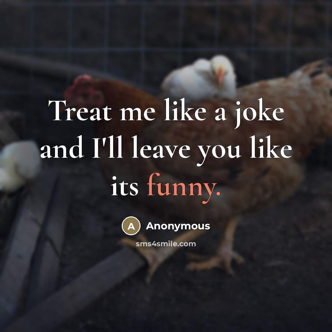 “Treat me like a joke and I'll leave you like…” quote by Anonymous