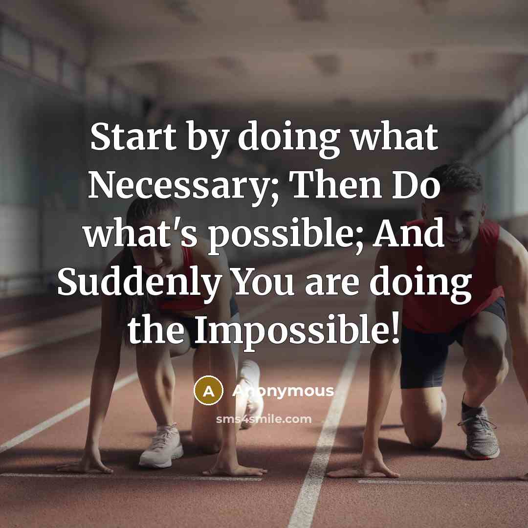 “Start by doing what Necessary; Then Do what's possible; And Suddenly You are doing the Impossible!” quote by Anonymous