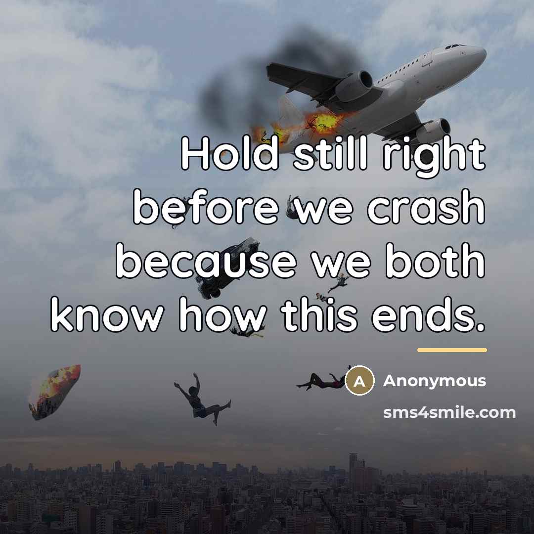 “Hold still right before we crash because we both know…” quote by Anonymous