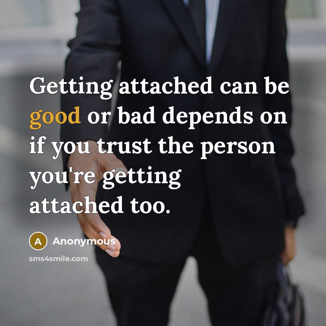 “Getting attached can be good or bad depends on if you trust the person you're getting attached too.” quote by Anonymous