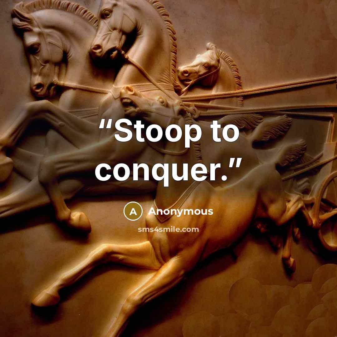 “Stoop to conquer.” quote by Anonymous