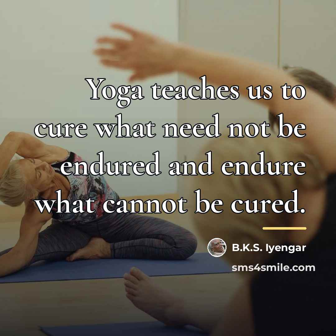 “Yoga teaches us to cure what need not be endured…” quote by B.K.S. Iyengar