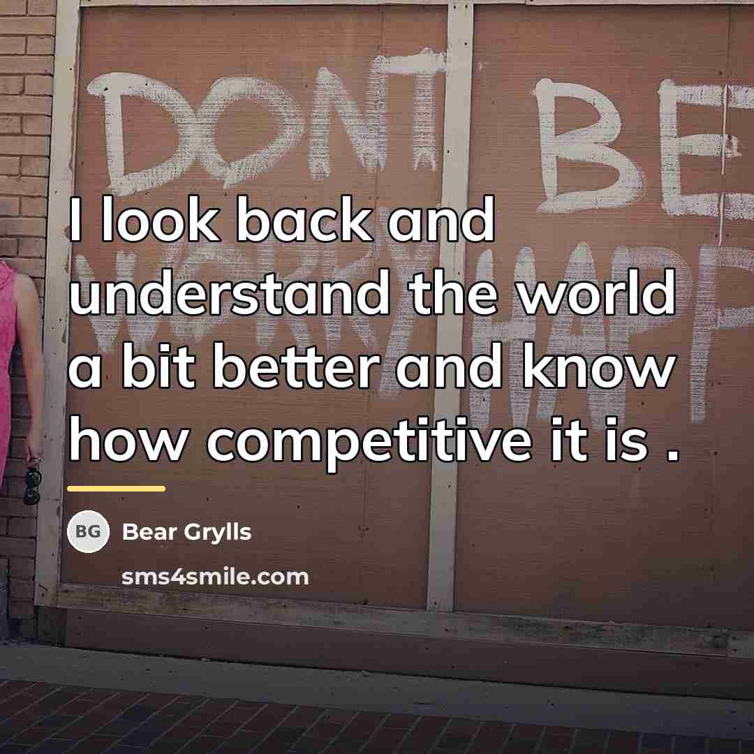 “I look back and understand the world a bit better…” quote by Bear Grylls