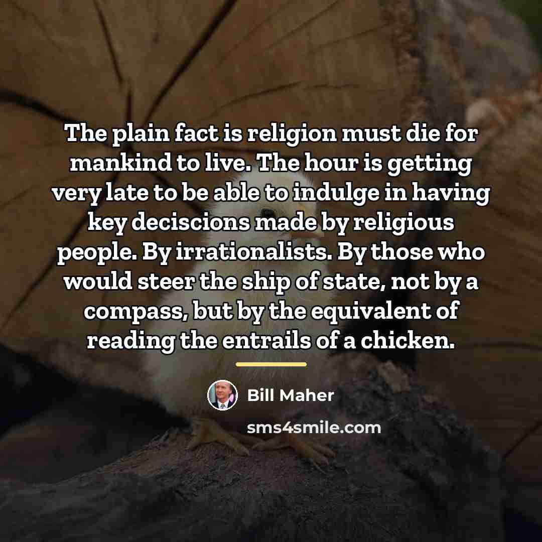 “The plain fact is religion must die for mankind to…” quote by Bill Maher