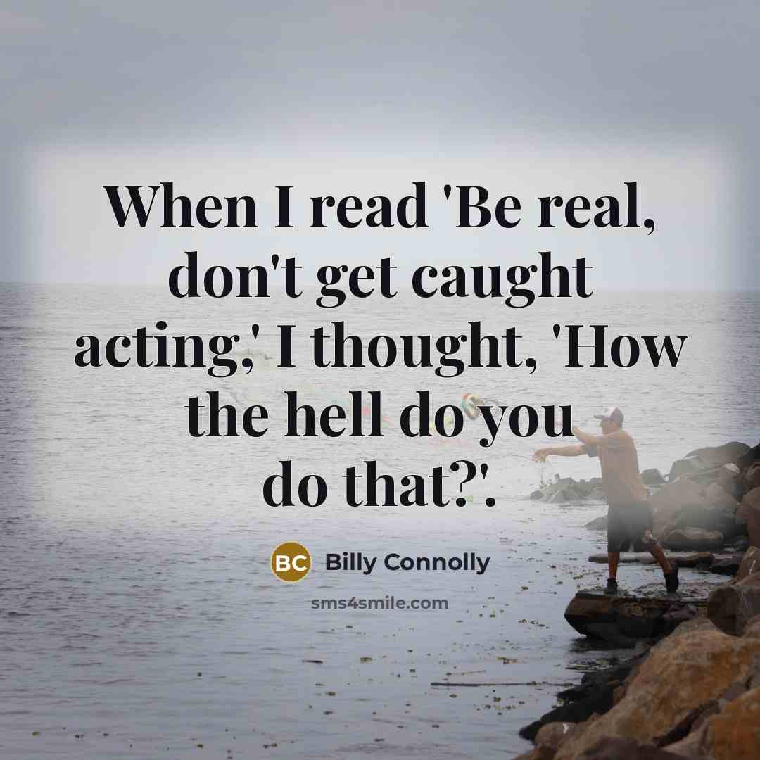 “When I read 'Be real, don't get caught acting,' I…” quote by Billy Connolly