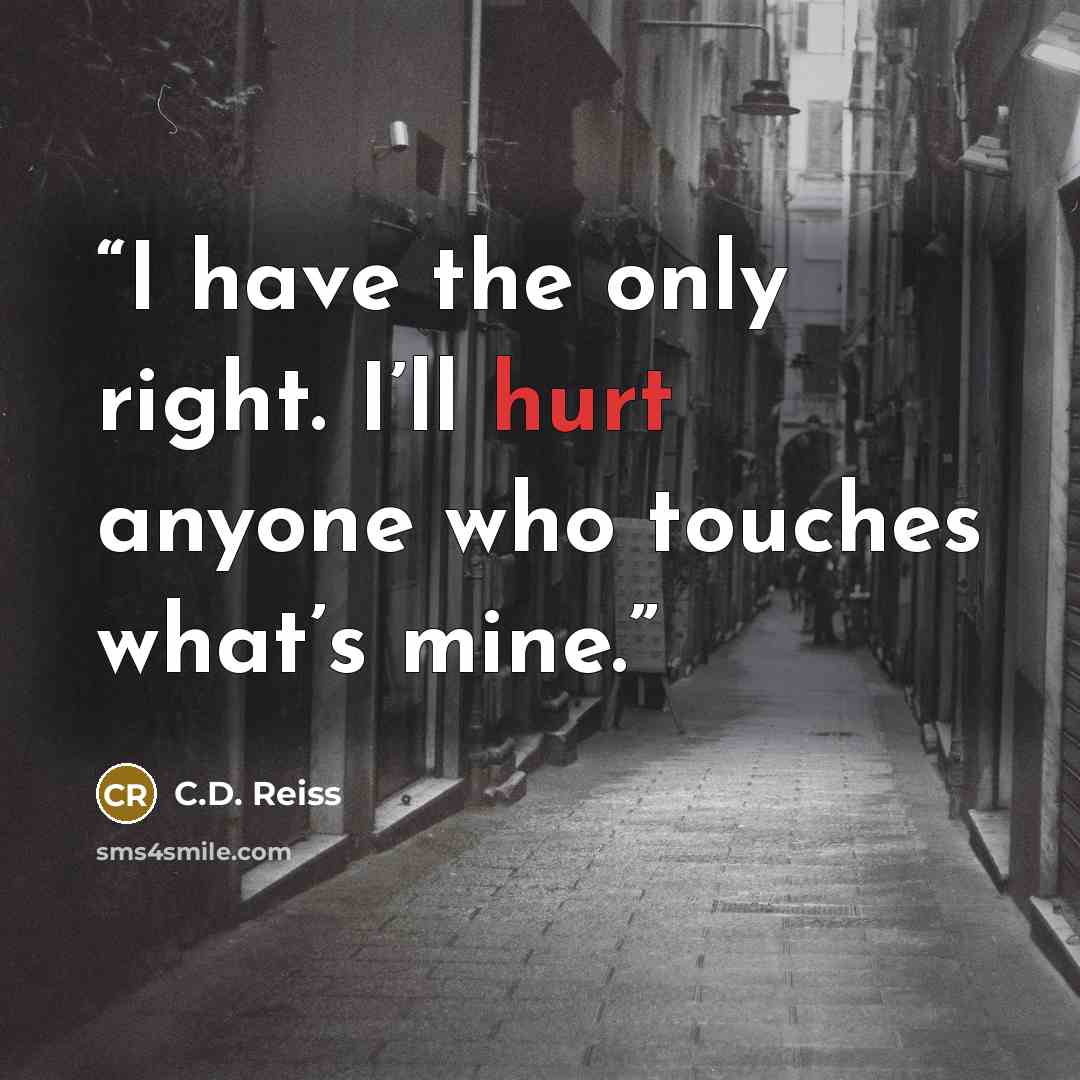 “I have the only right. I’ll hurt anyone who touches what’s mine.” quote by C.D. Reiss