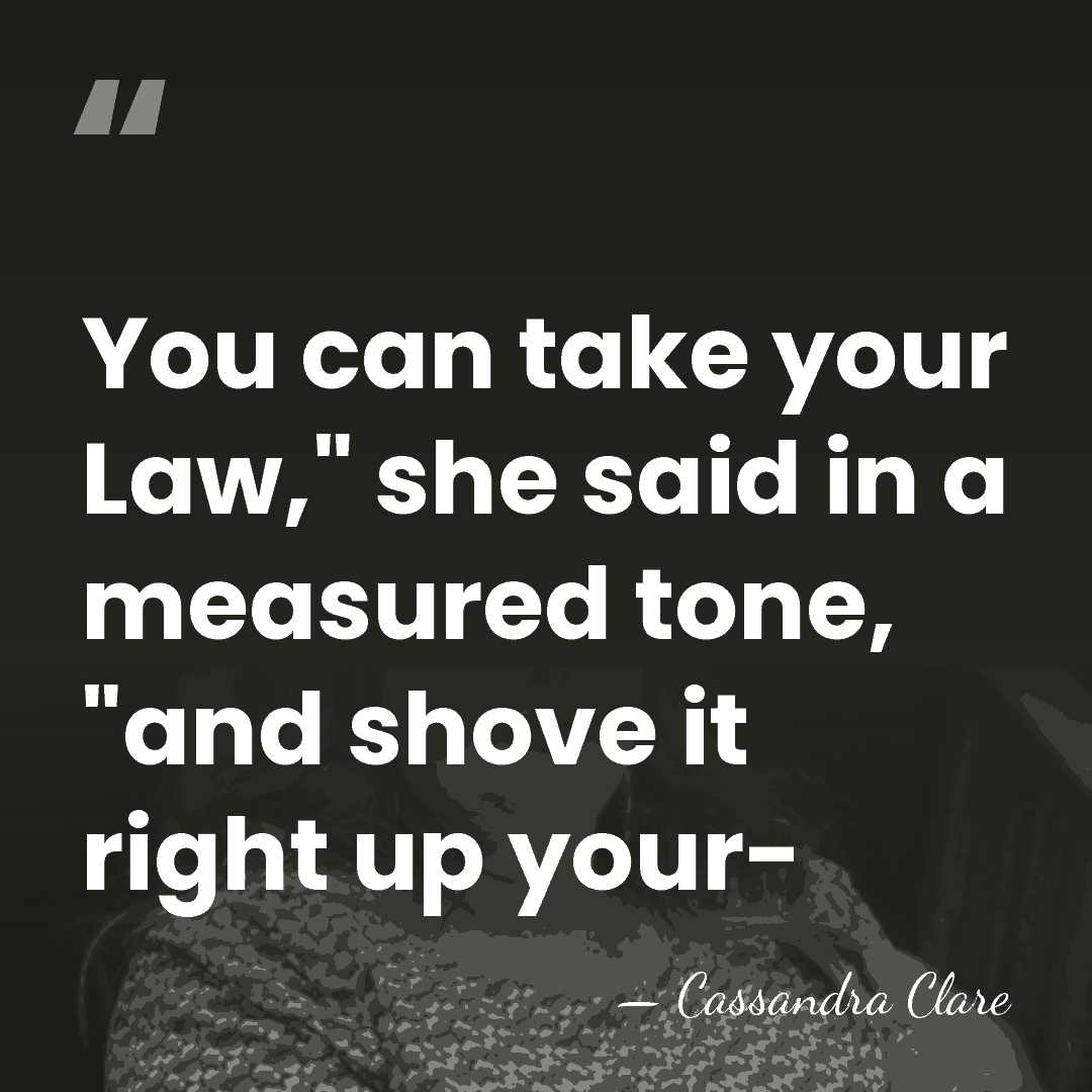 You can take your Law," she said in a measured tone, "and&hellip; - Cassandra Clare
