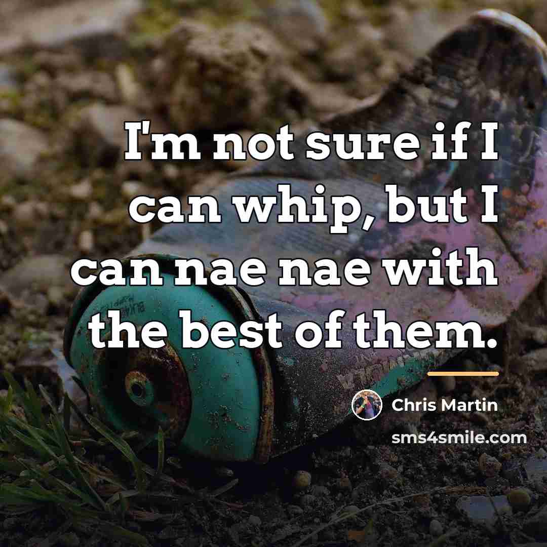 “I'm not sure if I can whip, but I can…” quote by Chris Martin