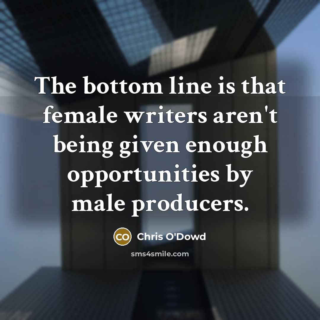 “The bottom line is that female writers aren't being given…” quote by Chris O'Dowd