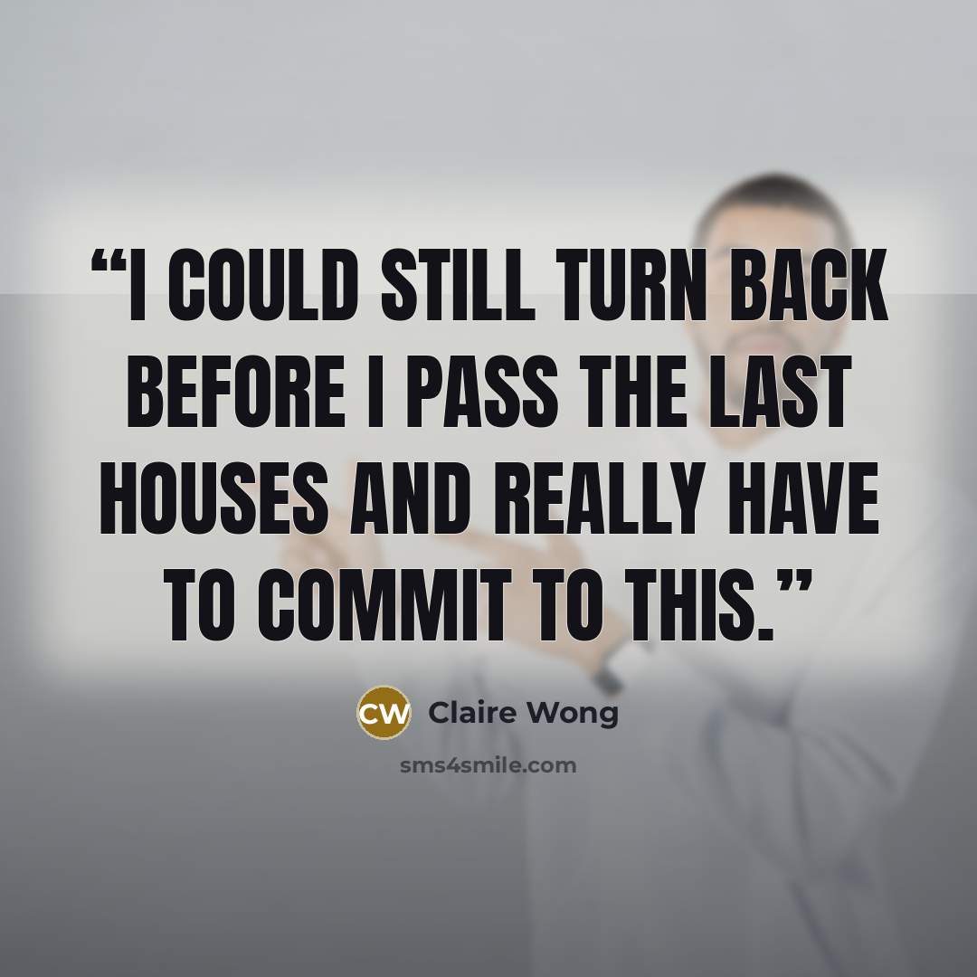 “I could still turn back before I pass the last houses and really have to commit to this.” quote by Claire Wong