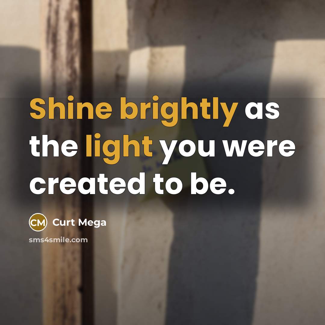 “Shine brightly as the light you were created to be.” quote by Curt Mega