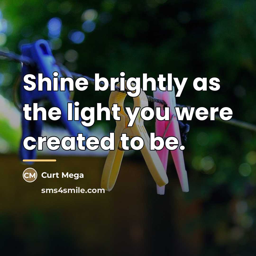 “Shine brightly as the light you were created to be.…” quote by Curt Mega