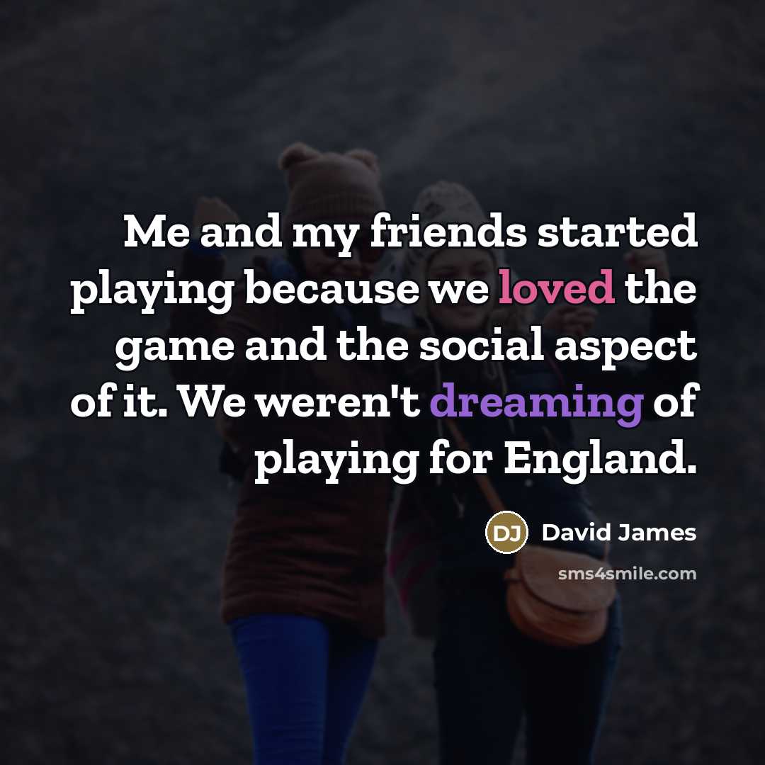 “Me and my friends started playing because we loved the…” quote by David James