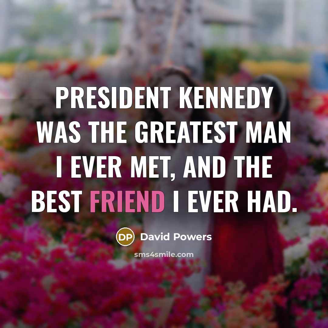 “President Kennedy was the greatest man I ever met, and…” quote by David Powers