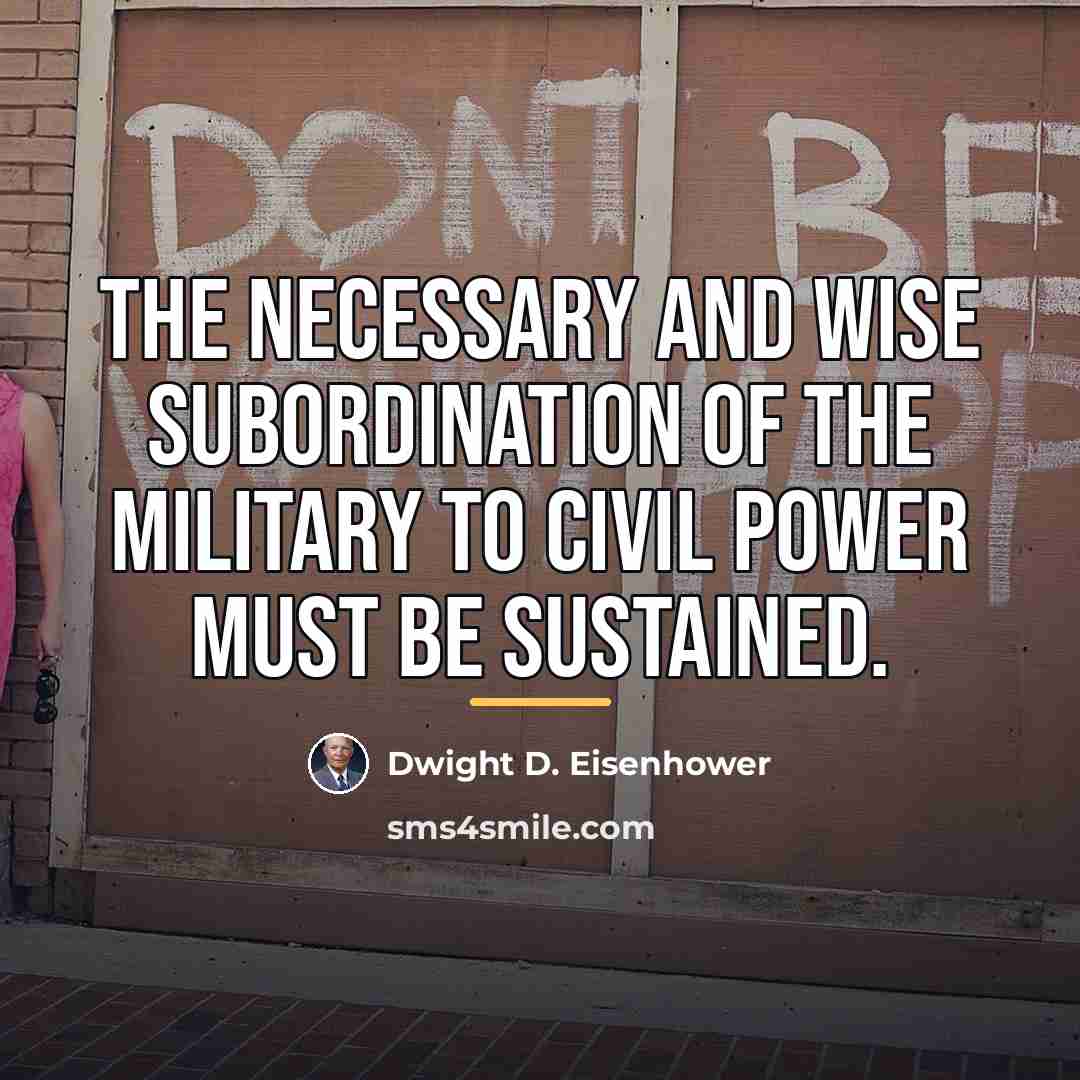 “The necessary and wise subordination of the military to civil…” quote by Dwight D. Eisenhower