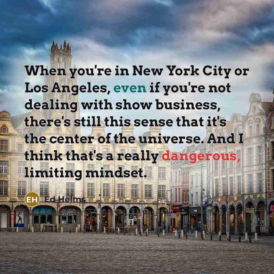 “When you're in New York City or Los Angeles, even…” quote by Ed Helms