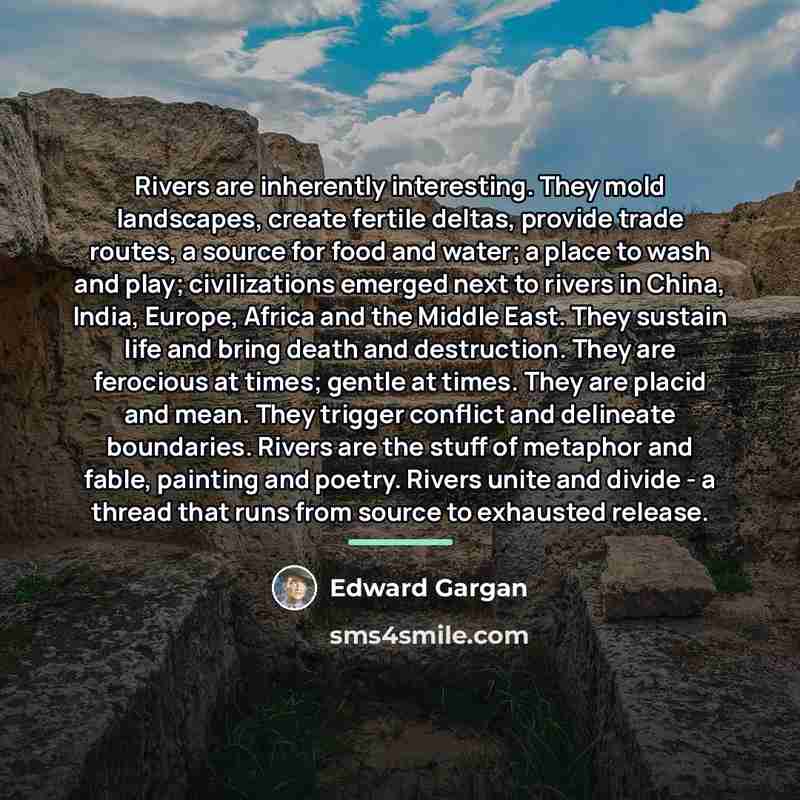 “Rivers are inherently interesting. They mold landscapes, create fertile deltas,…” quote by Edward Gargan
