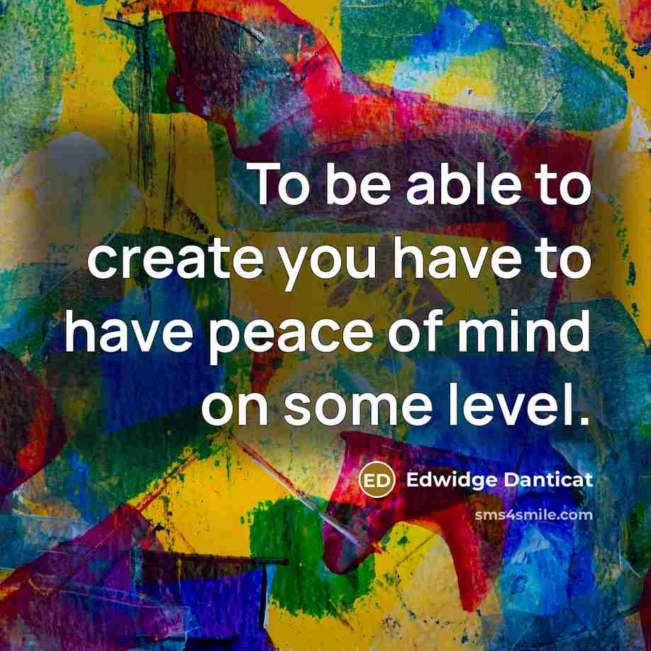 “To be able to create you have to have peace…” quote by Edwidge Danticat