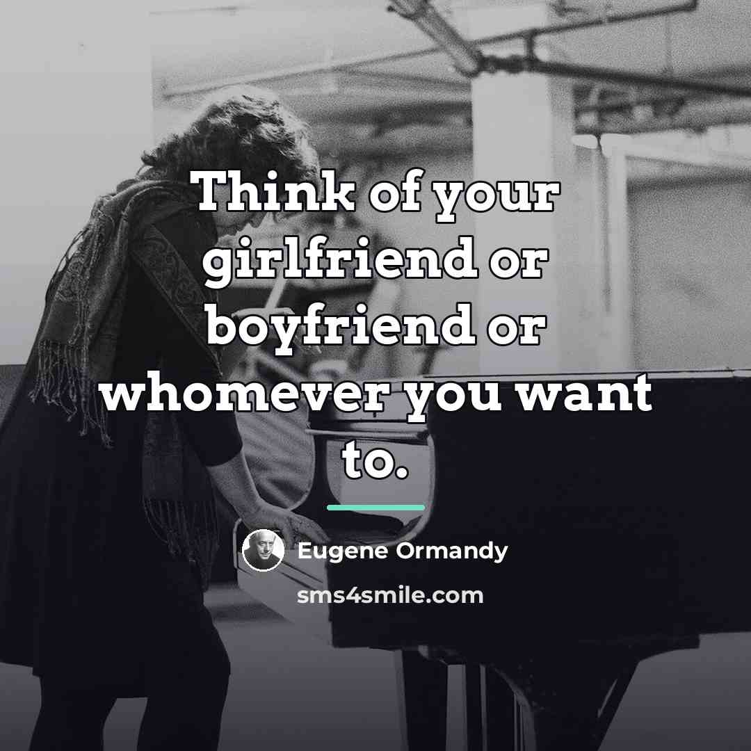 “Think of your girlfriend or boyfriend or whomever you want…” quote by Eugene Ormandy