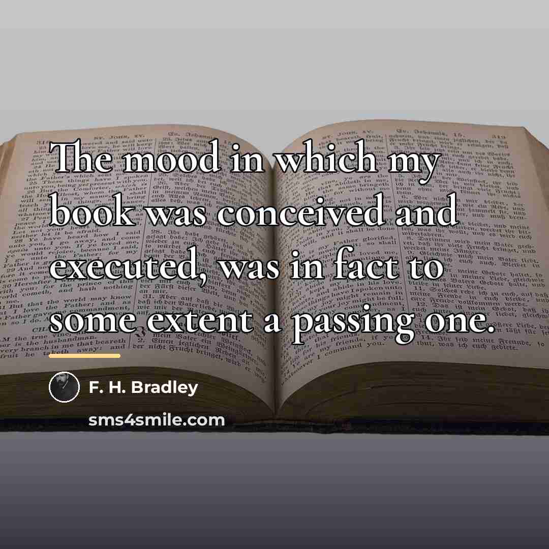 “The mood in which my book was conceived and executed,…” quote by F. H. Bradley