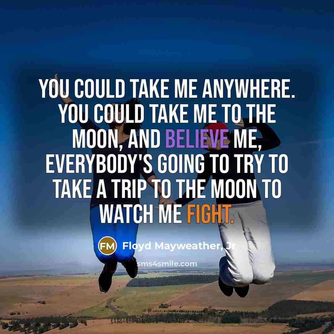 “You could take me anywhere. You could take me to…” quote by Floyd Mayweather, Jr
