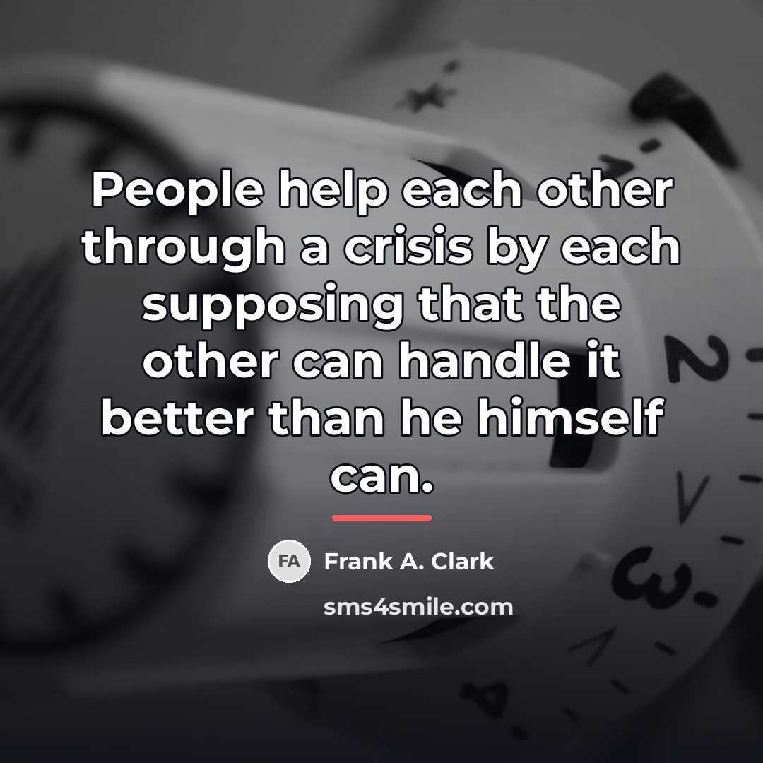 “People help each other through a crisis by each supposing…” quote by Frank A. Clark
