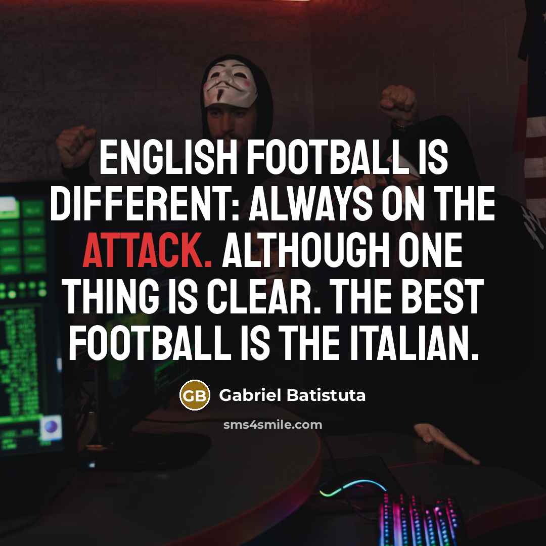 “English football is different: always on the attack. Although one…” quote by Gabriel Batistuta