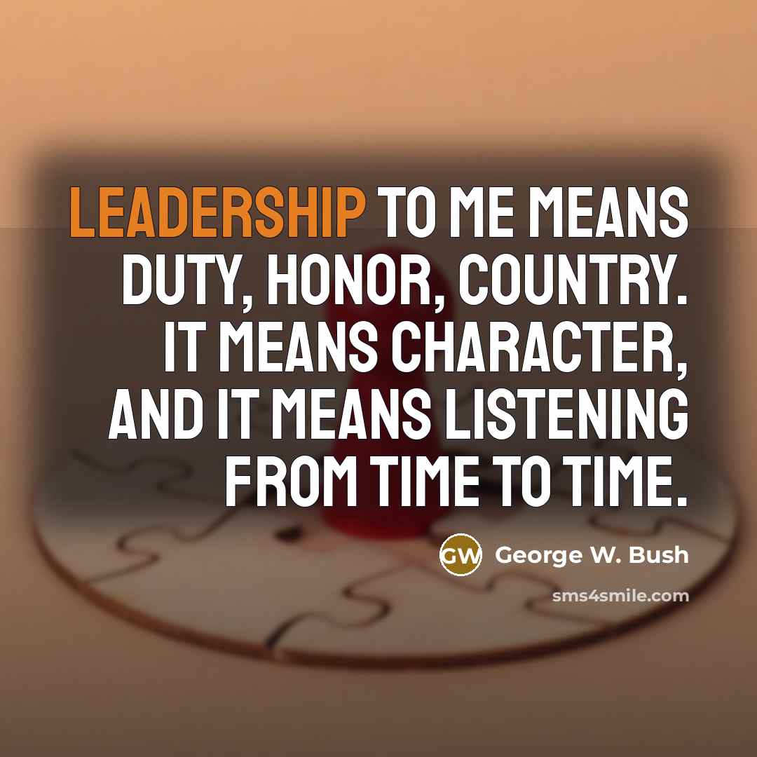 “Leadership to me means duty, honor, country. It means character,…” quote by George W. Bush