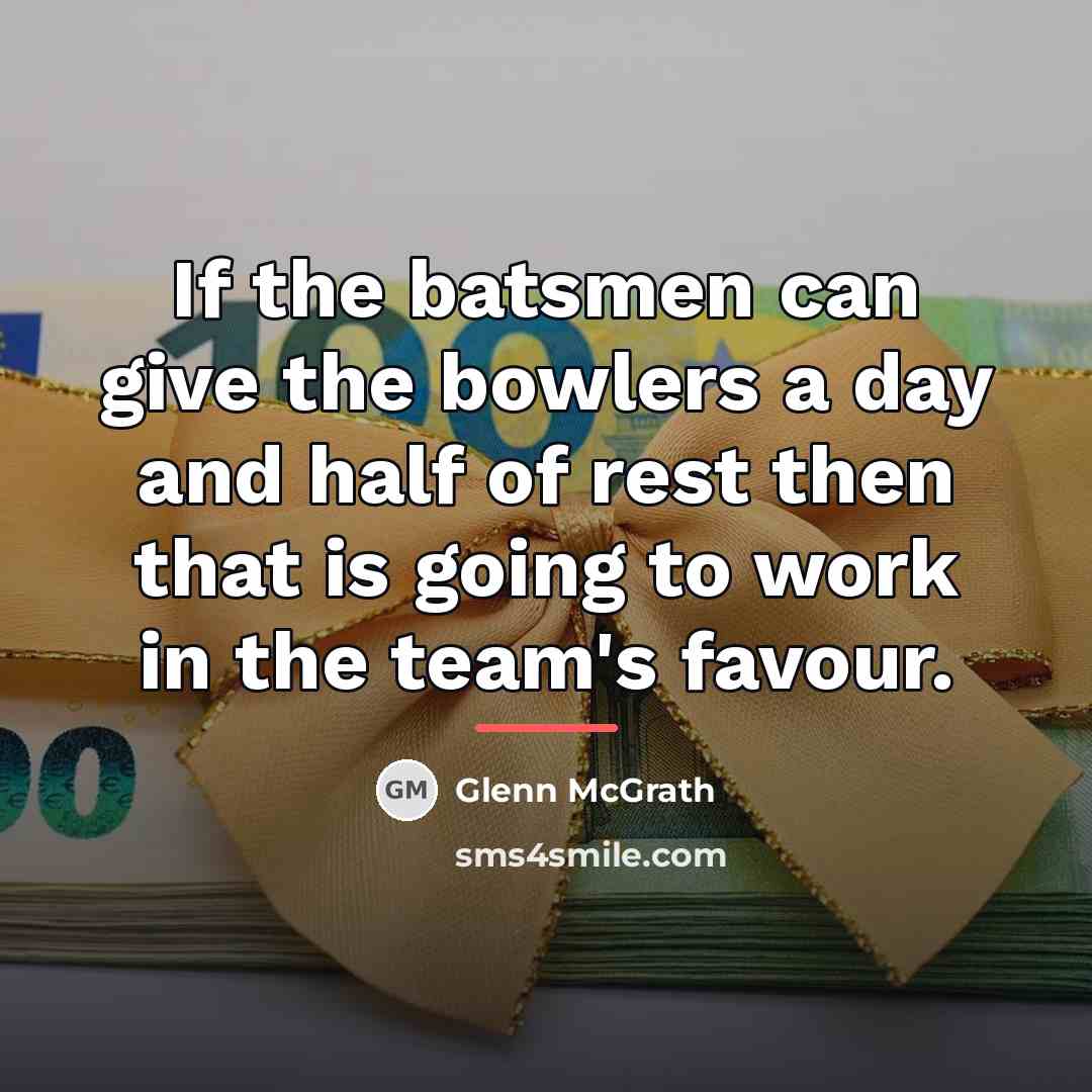 “If the batsmen can give the bowlers a day and…” quote by Glenn McGrath