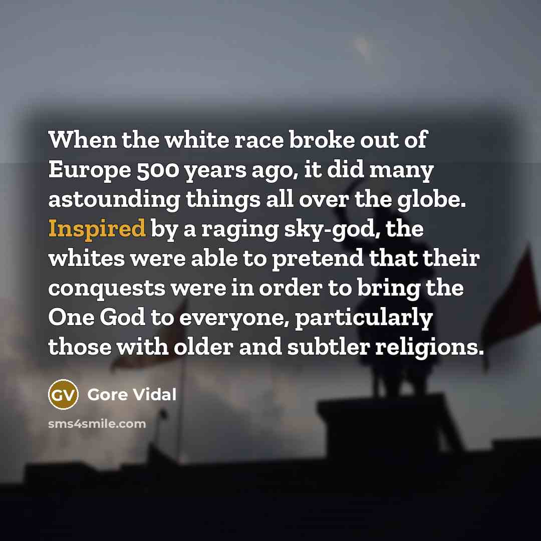 “When the white race broke out of Europe 500 years…” quote by Gore Vidal