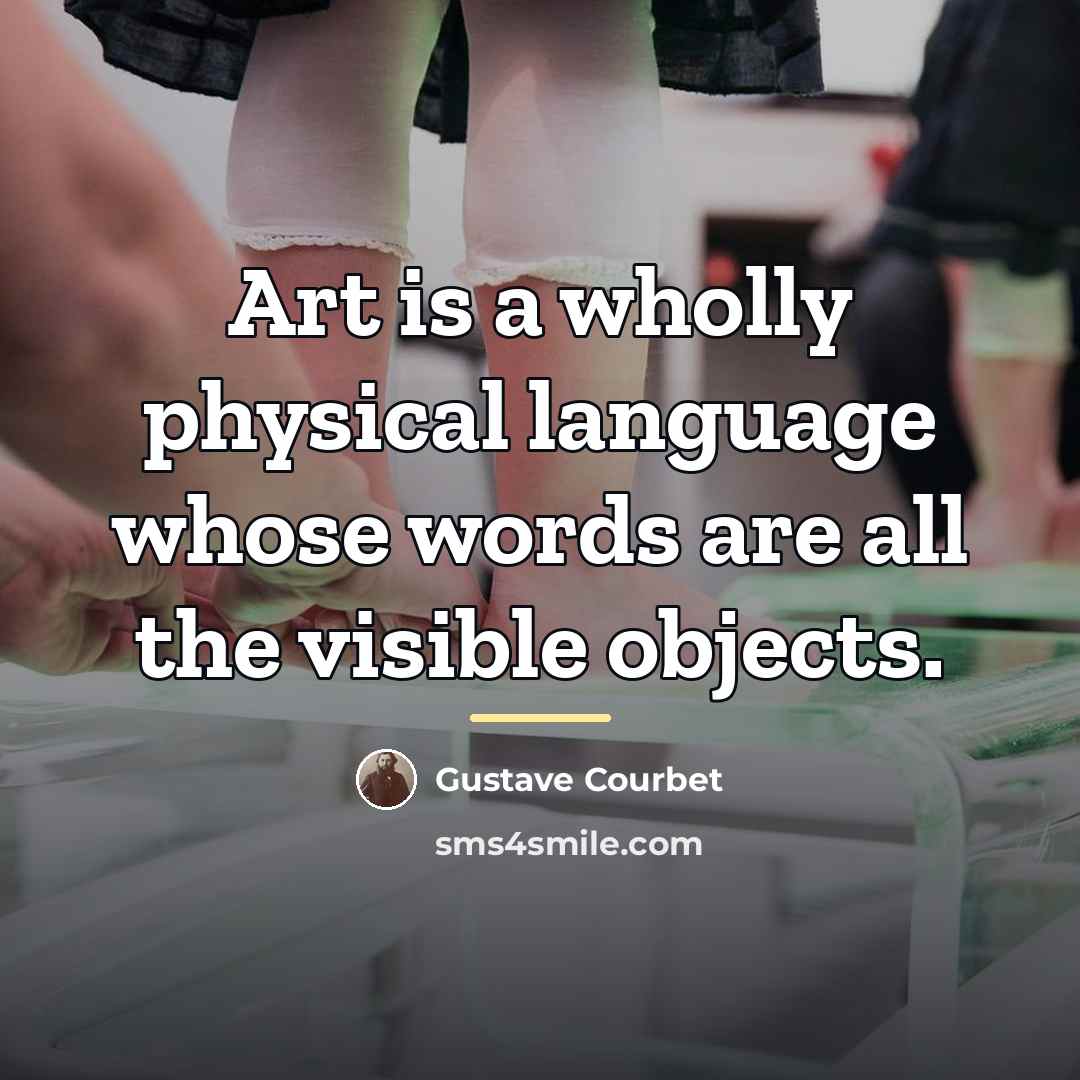 “Art is a wholly physical language whose words are all…” quote by Gustave Courbet