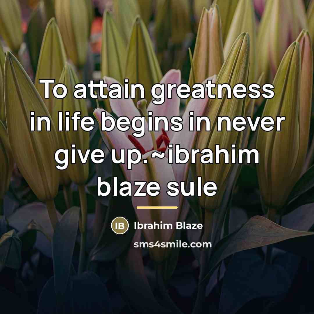 “To attain greatness in life begins in never give up.~ibrahim…” quote by Ibrahim Blaze