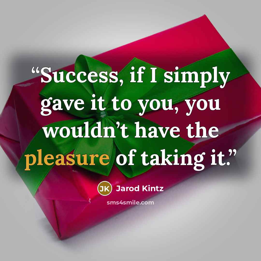 “Success, if I simply gave it to you, you wouldn’t have the pleasure of taking it.” quote by Jarod Kintz