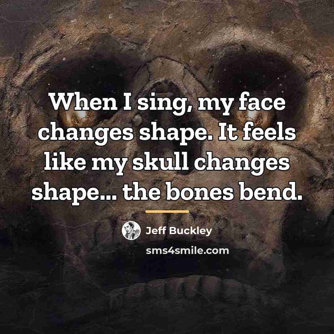“When I sing, my face changes shape. It feels like…” quote by Jeff Buckley