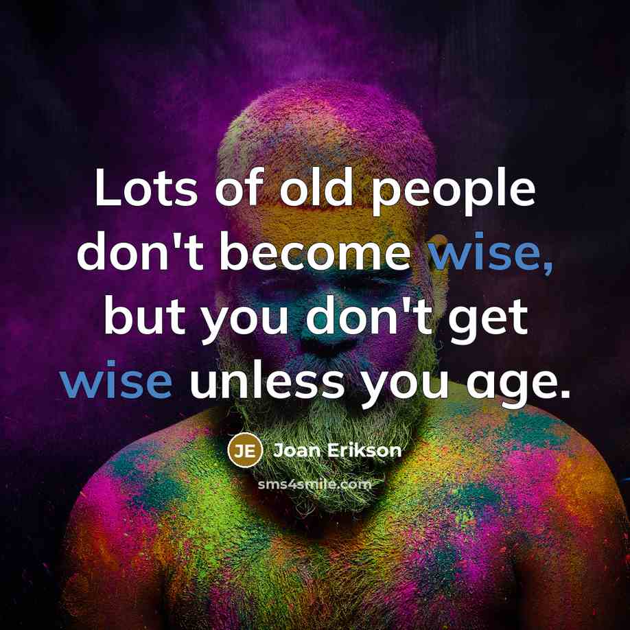 “Lots of old people don't become wise, but you don't…” quote by Joan Erikson