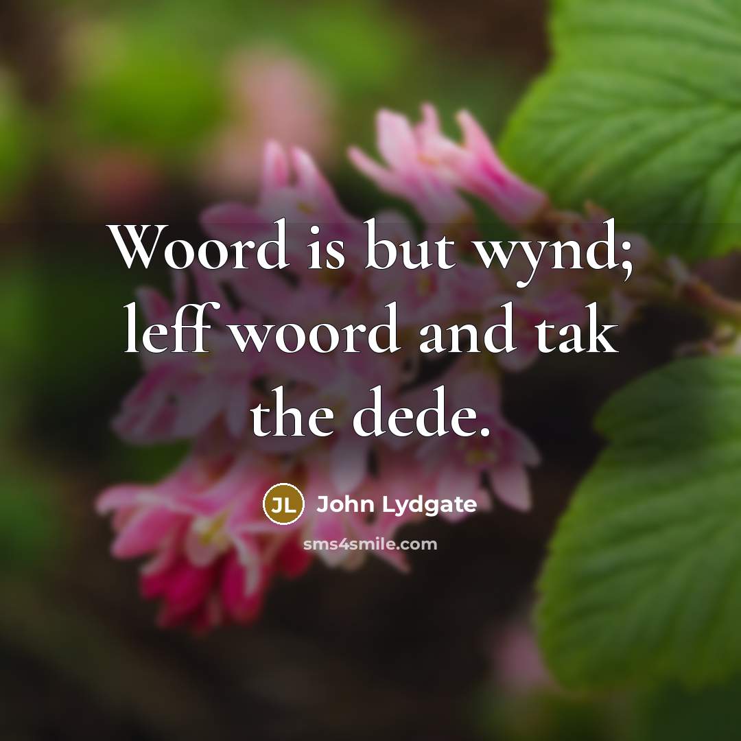 “Woord is but wynd; leff woord and tak the dede.” quote by John Lydgate