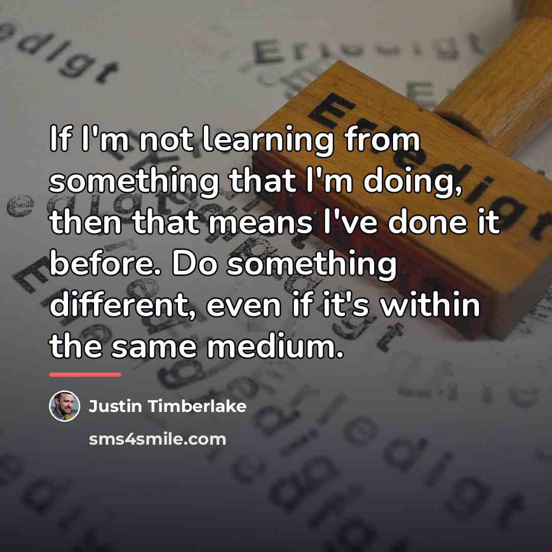 “If I'm not learning from something that I'm doing, then…” quote by Justin Timberlake