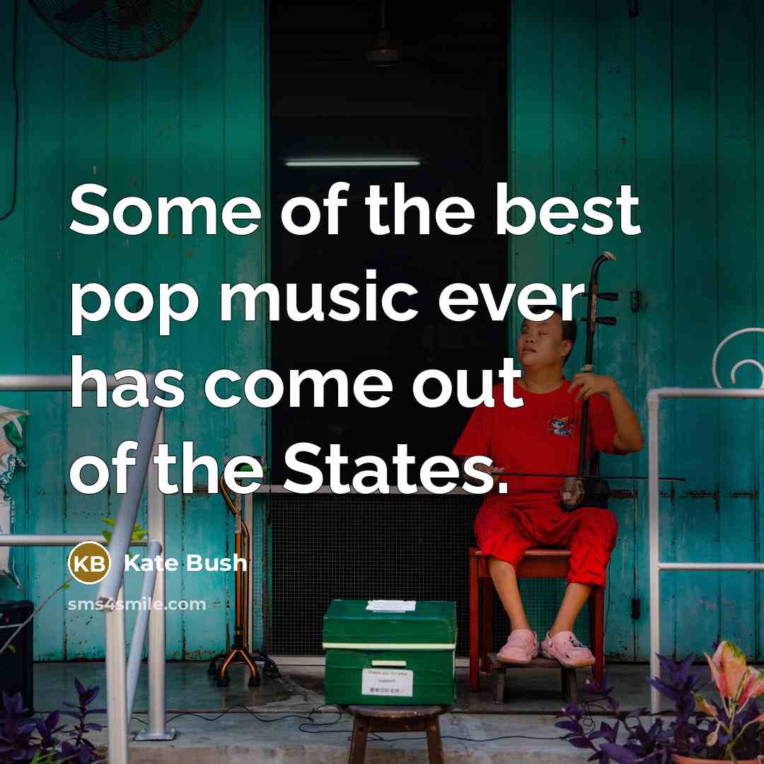 “Some of the best pop music ever has come out…” quote by Kate Bush