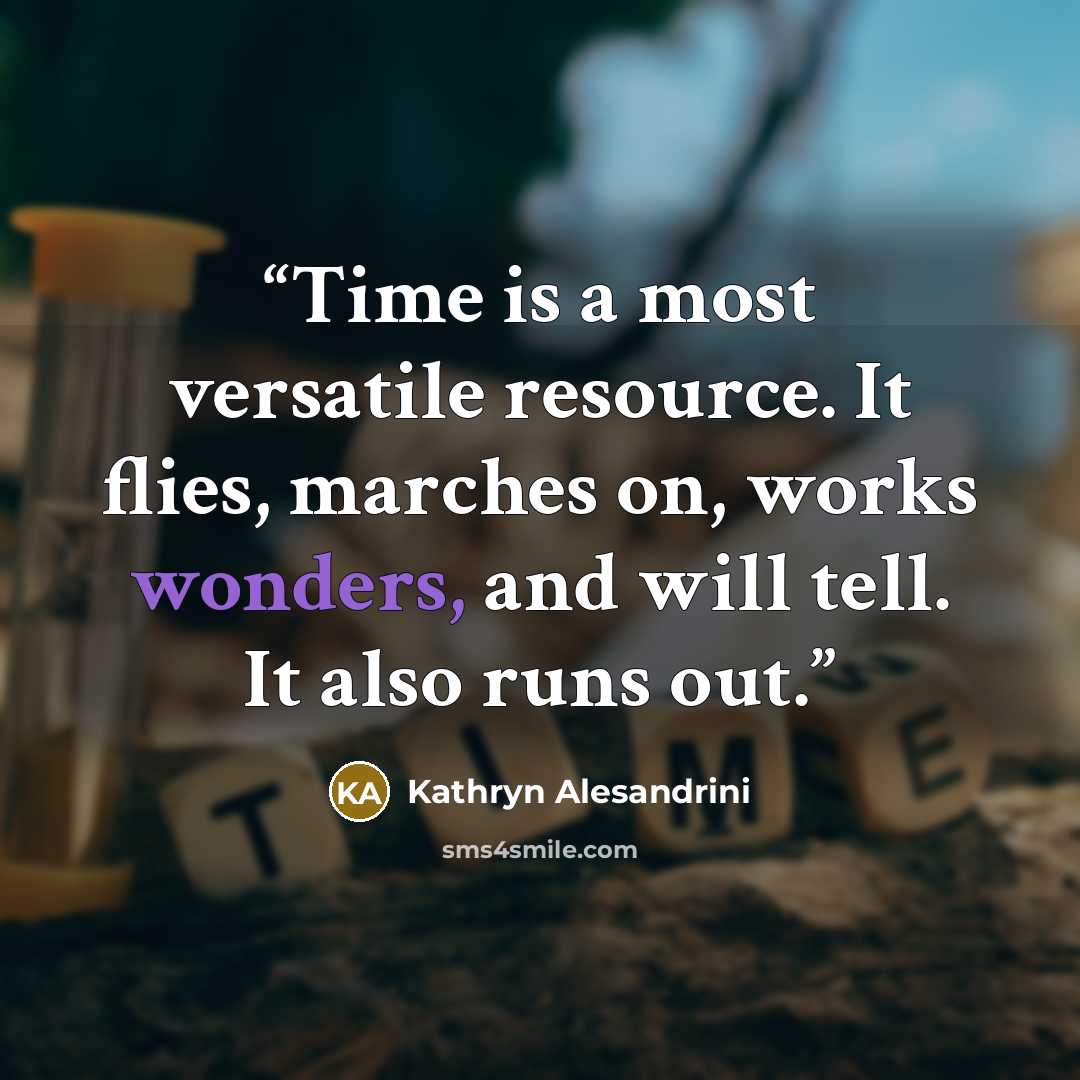 “Time is a most versatile resource. It flies, marches on, works wonders, and will tell. It also runs out.” quote by Kathryn Alesandrini