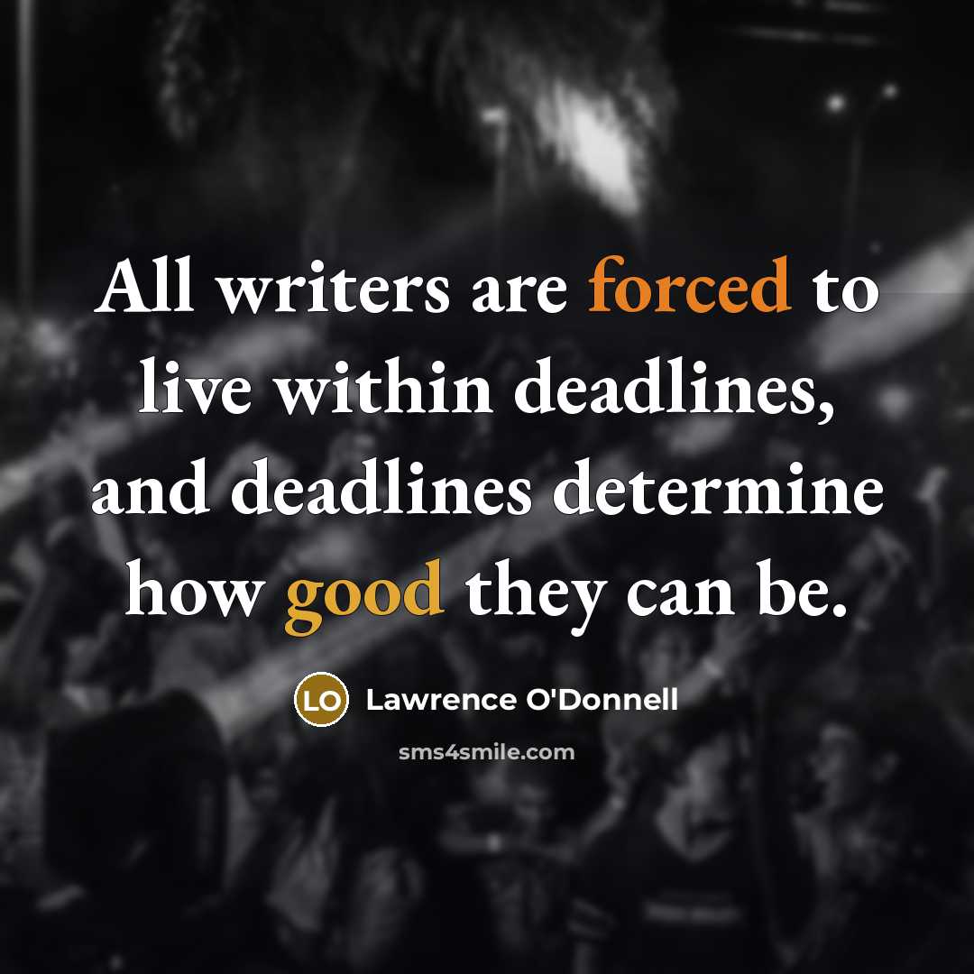 “All writers are forced to live within deadlines, and deadlines determine how good they can be.” quote by Lawrence O'Donnell