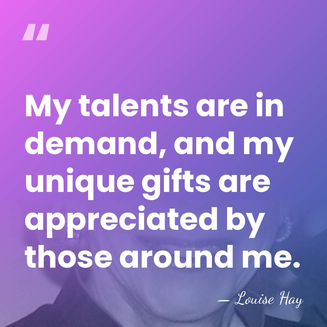 My talents are in demand, and my unique gifts are appreciated by&hellip; - Louise Hay